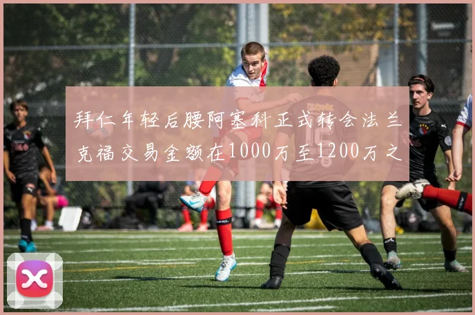 拜仁年轻后腰阿塞科正式转会法兰克福交易金额在1000万至1200万之间