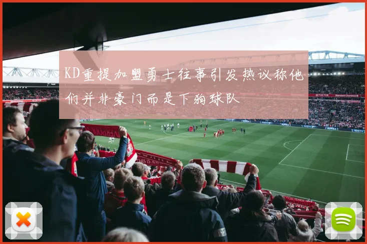 KD重提加盟勇士往事引发热议称他们并非豪门而是下狗球队