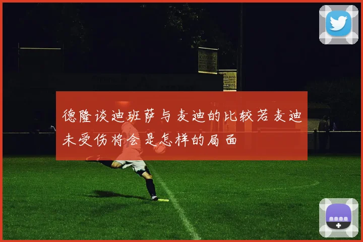 德隆谈迪班萨与麦迪的比较若麦迪未受伤将会是怎样的局面