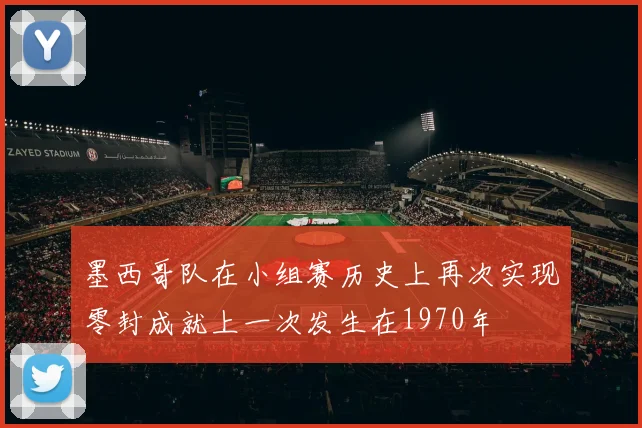 墨西哥队在小组赛历史上再次实现零封成就上一次发生在1970年