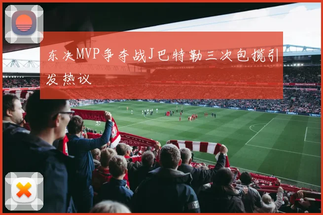 东决MVP争夺战J巴特勒三次包揽引发热议