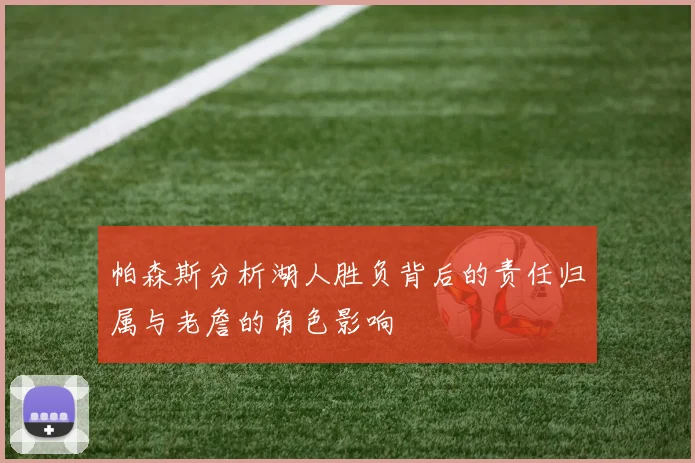 帕森斯分析湖人胜负背后的责任归属与老詹的角色影响