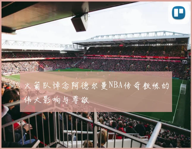 火箭队悼念阿德尔曼NBA传奇教练的伟大影响与尊敬