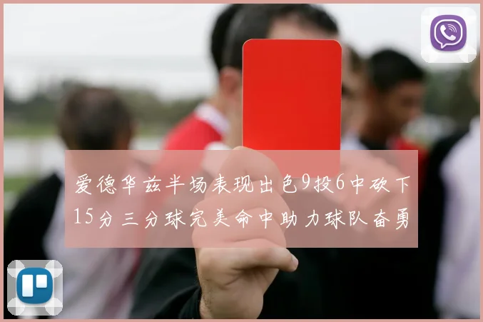爱德华兹半场表现出色9投6中砍下15分三分球完美命中助力球队奋勇争先