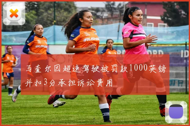马奎尔因超速驾驶被罚款1000英镑并扣3分承担诉讼费用