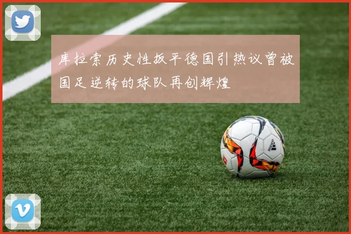 库拉索历史性扳平德国引热议曾被国足逆转的球队再创辉煌