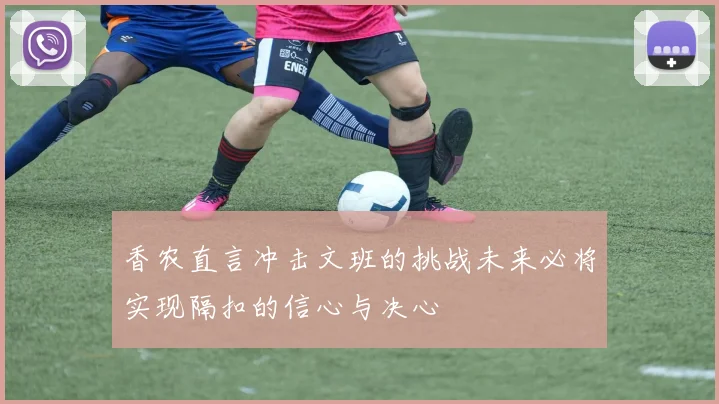 香农直言冲击文班的挑战未来必将实现隔扣的信心与决心
