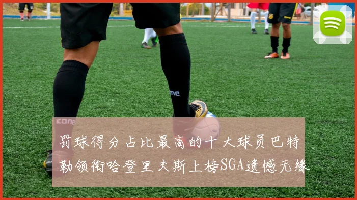 罚球得分占比最高的十大球员巴特勒领衔哈登里夫斯上榜SGA遗憾无缘