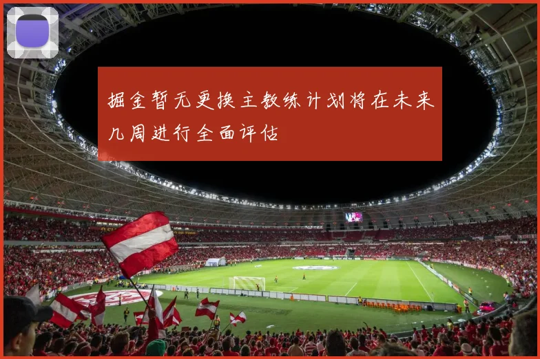 掘金暂无更换主教练计划将在未来几周进行全面评估