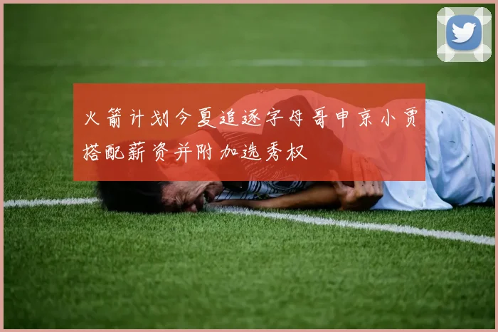 火箭计划今夏追逐字母哥申京小贾搭配薪资并附加选秀权